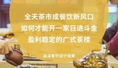 全天茶市成餐飲新風口，如何才能開一家日進斗金，盈利穩(wěn)定的廣式茶樓?
